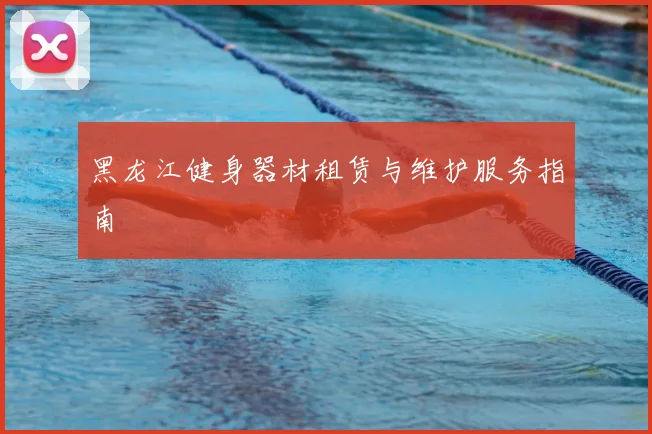 黑龙江健身器材租赁与维护服务指南