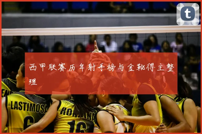 西甲联赛历年射手榜与金靴得主整理