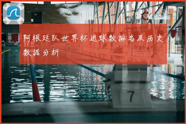 阿根廷队世界杯进球数排名及历史数据分析