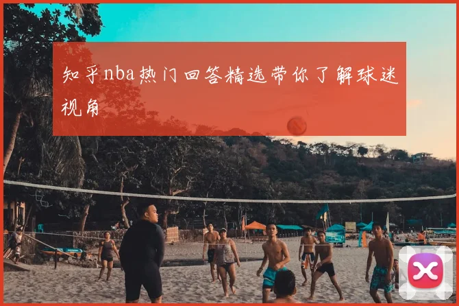 知乎nba热门回答精选带你了解球迷视角